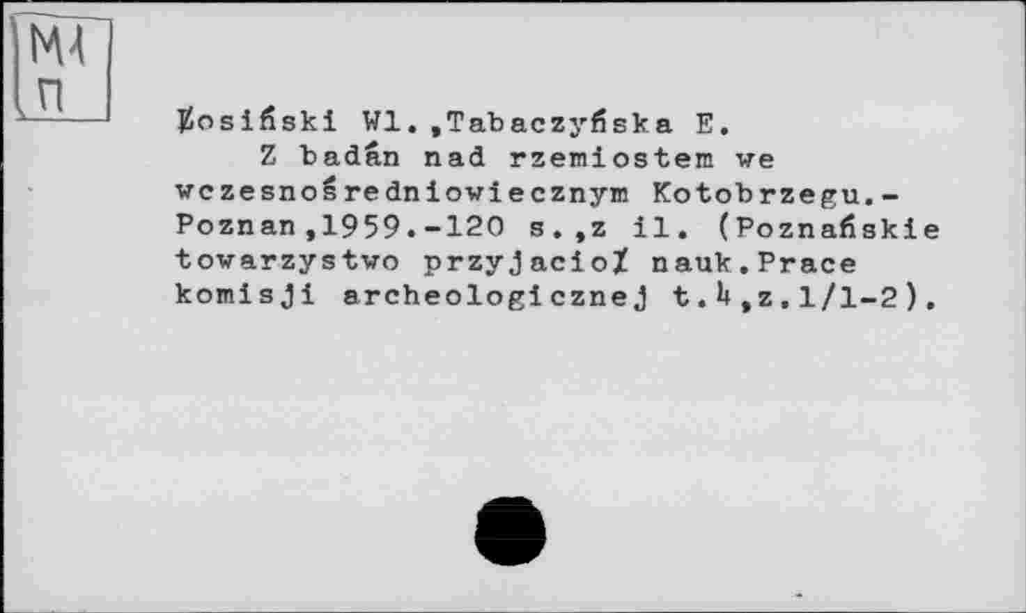 ﻿NU Ln
Jjosißski Wl. ,Tabaczyfiska E.
Z badan nad rzemiostem we wczesnosredniowiecznym Kotobrzegu,-Poznan,1959.-120 s.,z il. (Poznafiskie towarzystwo przyjacioX nauk.Prace komisjl archeologicznej t.U ,z.1/1-2).